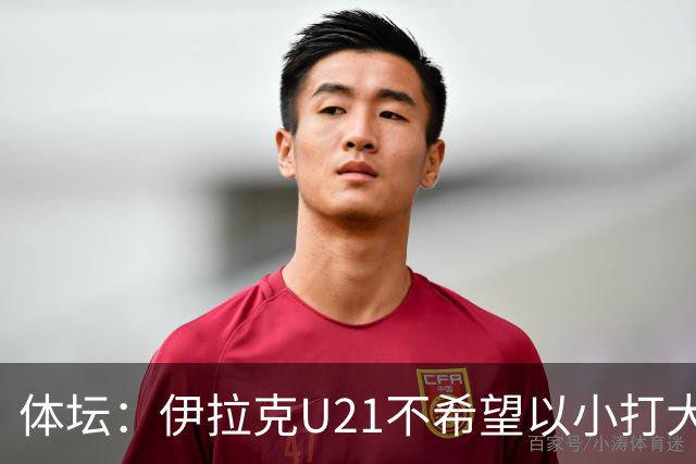 体坛：伊拉克U21不希望以小打大参加亚运会，将去欧洲热身