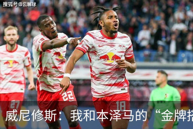 威尼修斯：我和本泽马的“金牌搭档”之路