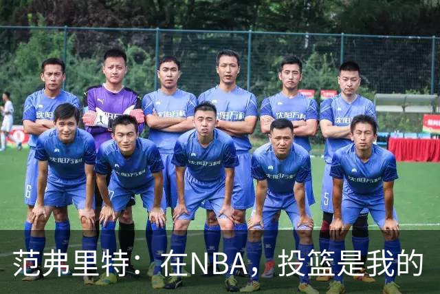 范弗里特：在NBA，投篮是我的“生存法则”！